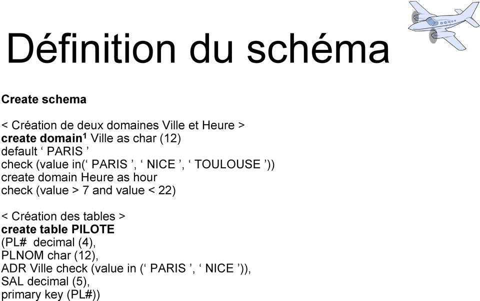 hour check (value > 7 and value < 22) < Création des tables > create table PILOTE (PL# decimal