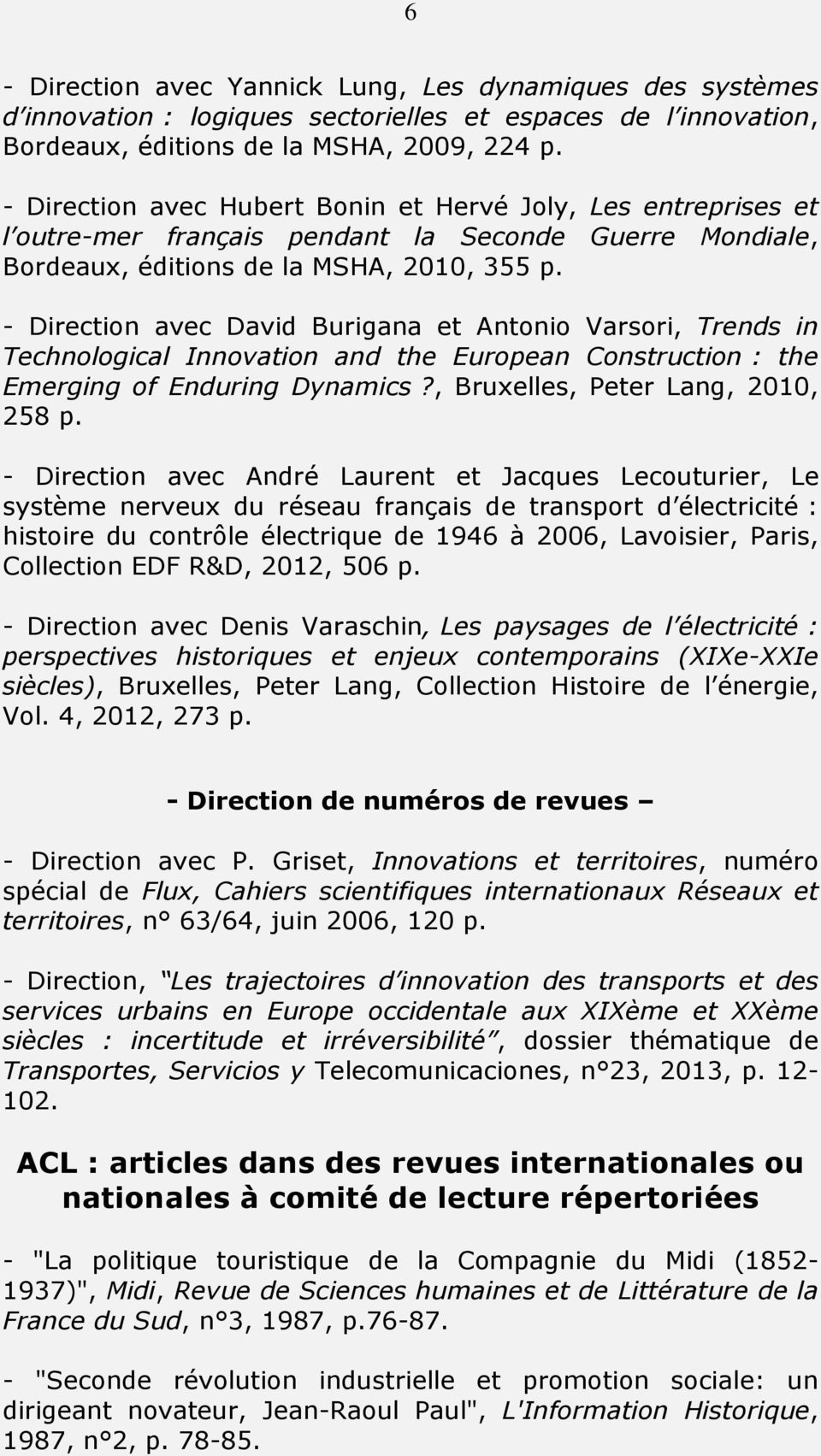 - Direction avec David Burigana et Antonio Varsori, Trends in Technological Innovation and the European Construction : the Emerging of Enduring Dynamics?, Bruxelles, Peter Lang, 2010, 258 p.