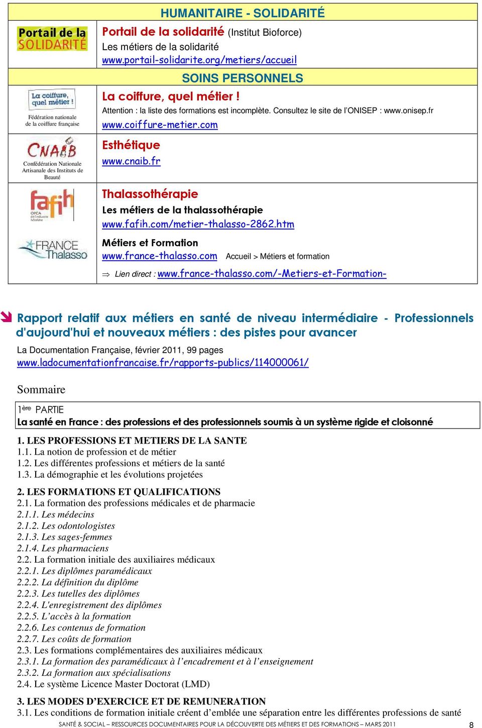 Attention : la liste des formations est incomplète. Consultez le site de l ONISEP : www.onisep.fr www.coiffure-metier.com Esthétique www.cnaib.