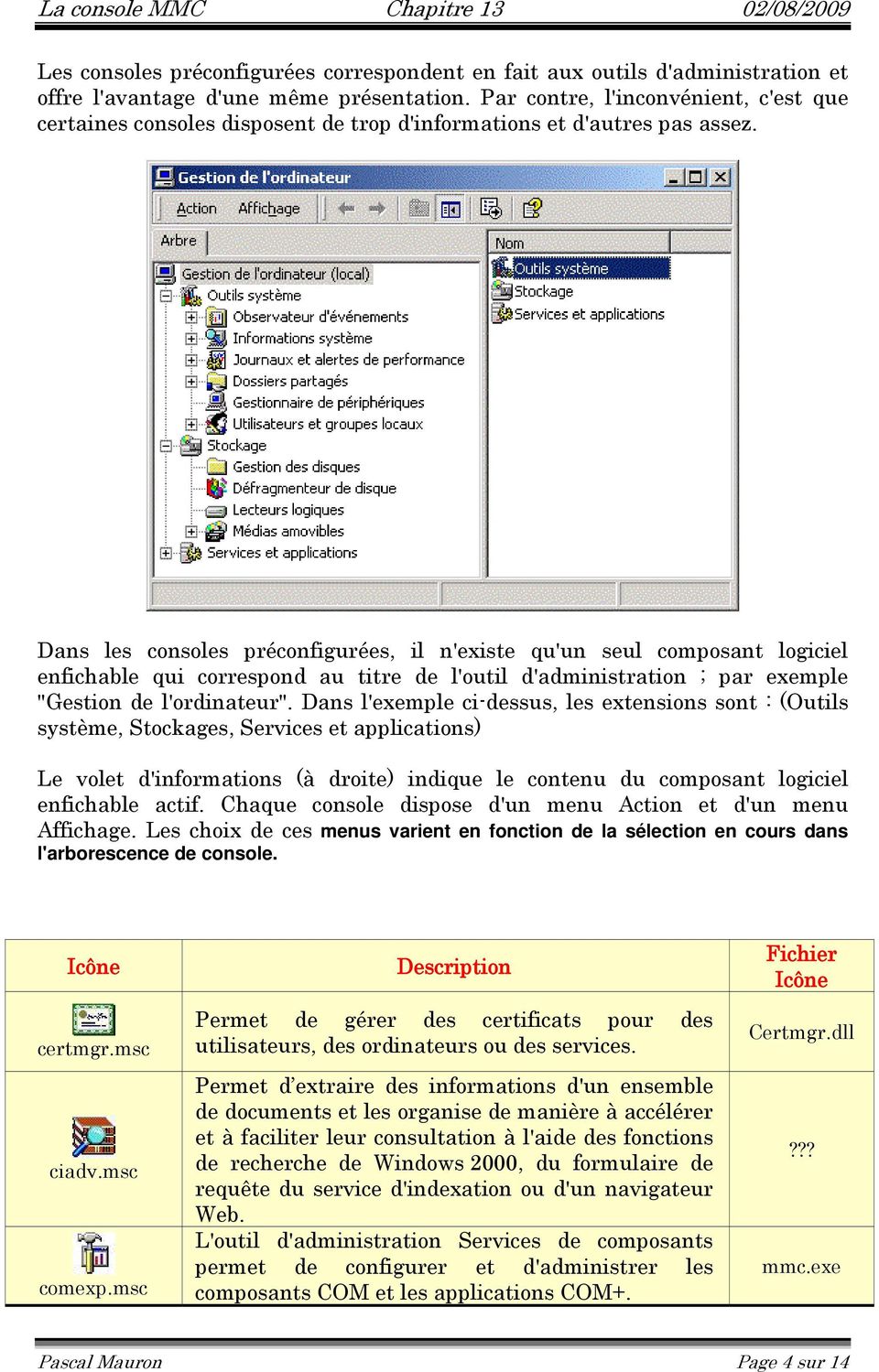 Dans les consoles préconfigurées, il n'existe qu'un seul composant logiciel enfichable qui correspond au titre de l'outil d'administration ; par exemple "Gestion de l'ordinateur".