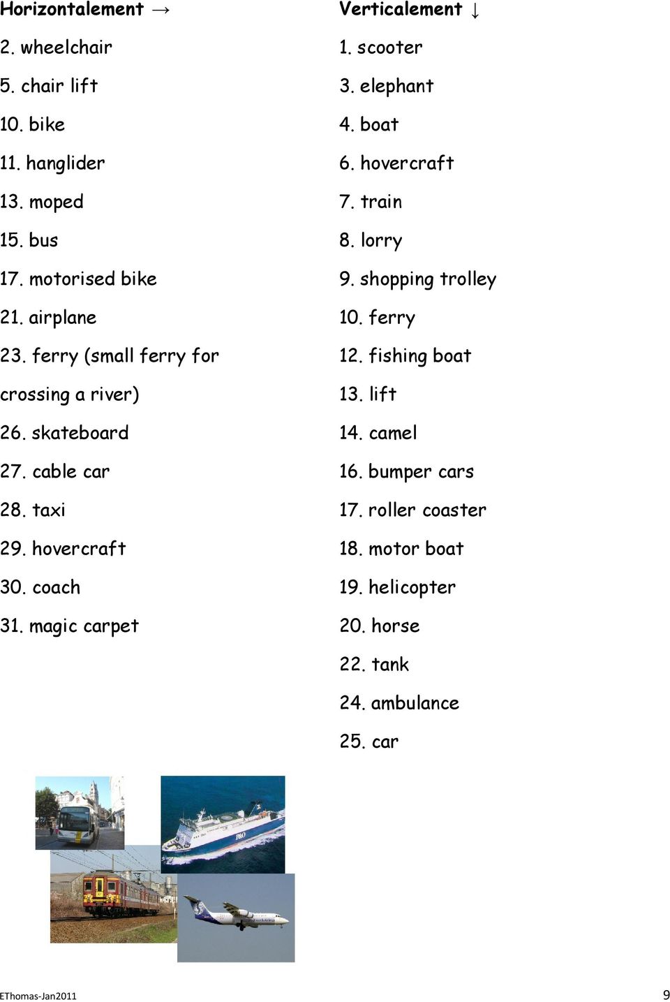 ferry (small ferry for 12. fishing boat crossing a river) 13. lift 26. skateboard 14. camel 27. cable car 16. bumper cars 28.