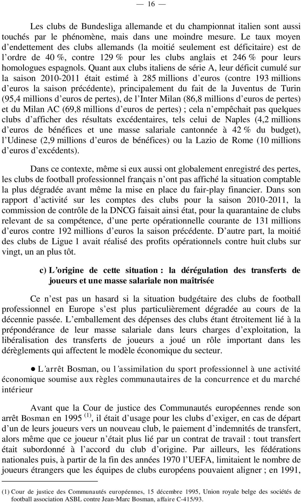 Quant aux clubs italiens de série A, leur déficit cumulé sur la saison 2010-2011 était estimé à 285 millions d euros (contre 193 millions d euros la saison précédente), principalement du fait de la