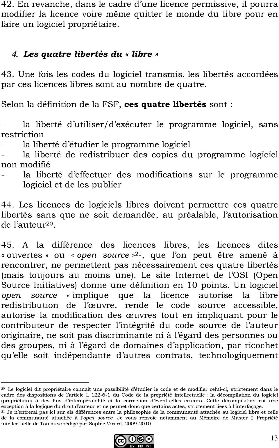 Selon la définition de la FSF, ces quatre libertés sont : - la liberté d utiliser/d exécuter le programme logiciel, sans restriction - la liberté d étudier le programme logiciel - la liberté de