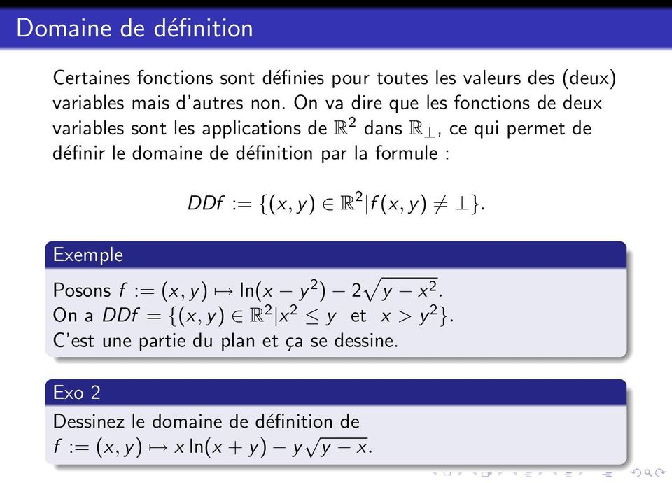 définition par la formule : DDf := {(x, y) R 2 f (x, y) }. Posons f := (x, y) ln(x y 2 ) 2 y x 2.