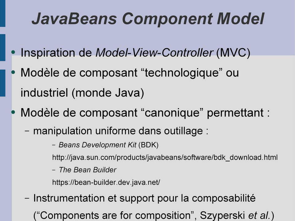 industriel (monde Java) Modèle de composant canonique permettant : manipulation uniforme dans outillage : Beans