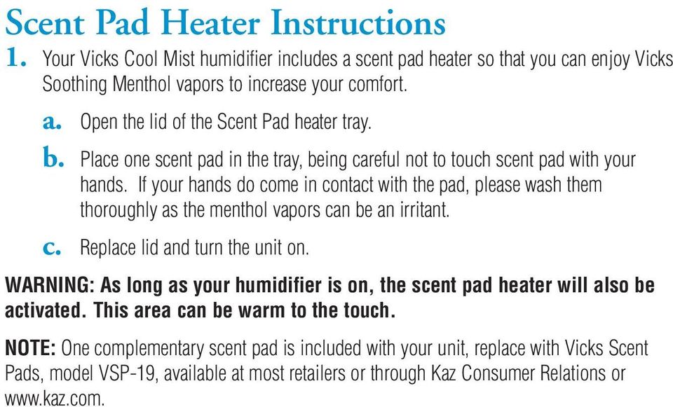 If your hands do come in contact with the pad, please wash them thoroughly as the menthol vapors can be an irritant. c. Replace lid and turn the unit on.