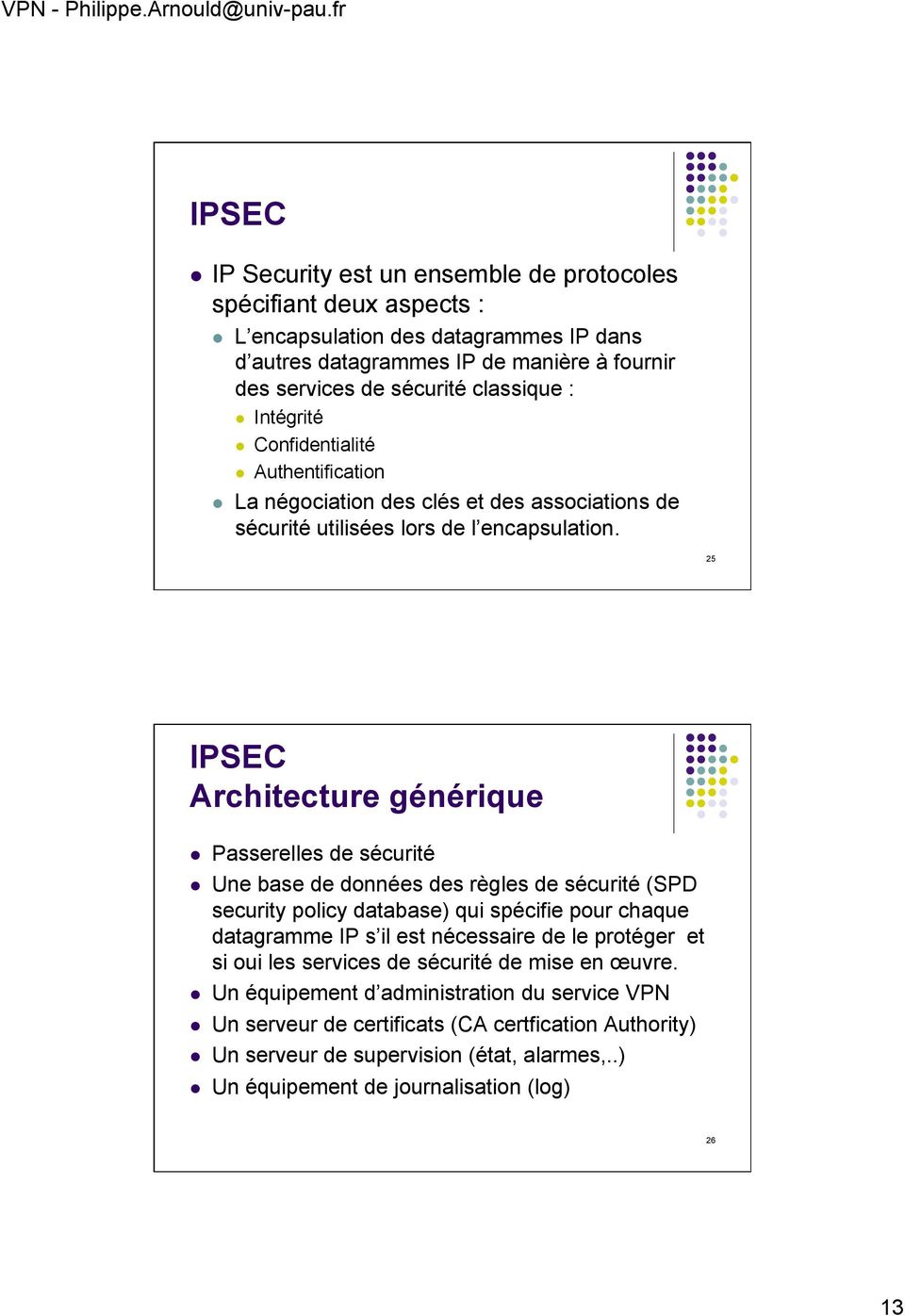 25 IPSEC Architecture générique Passerelles de sécurité Une base de données des règles de sécurité (SPD security policy database) qui spécifie pour chaque datagramme IP s il est nécessaire de