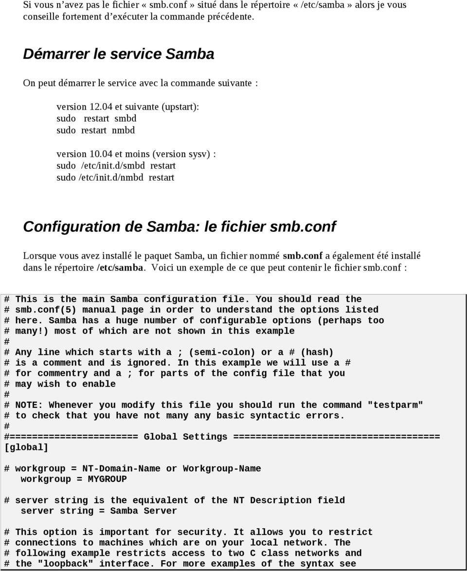 04 et moins (version sysv) : sudo /etc/init.d/smbd restart sudo /etc/init.d/nmbd restart Configuration de Samba: le fichier smb.conf Lorsque vous avez installé le paquet Samba, un fichier nommé smb.
