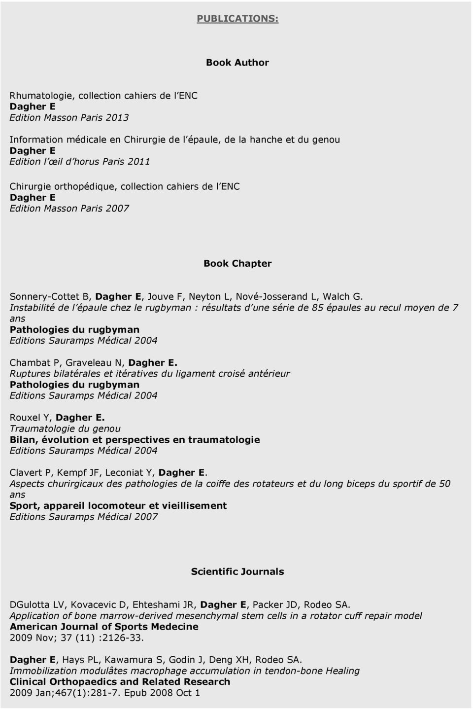 Instabilité de l épaule chez le rugbyman : résultats d une série de 85 épaules au recul moyen de 7 ans Pathologies du rugbyman Editions Sauramps Médical 2004 Chambat P, Graveleau N, Dagher E.