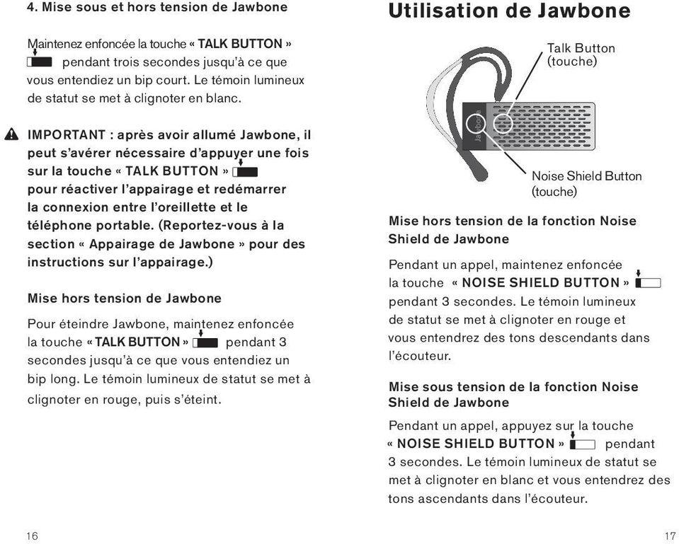 Utilisation de Jawbone Talk Button (touche) IMPORTANT : après avoir allumé Jawbone, il peut s avérer nécessaire d appuyer une fois sur la touche «TALK BUTTON» pour réactiver l appairage et redémarrer