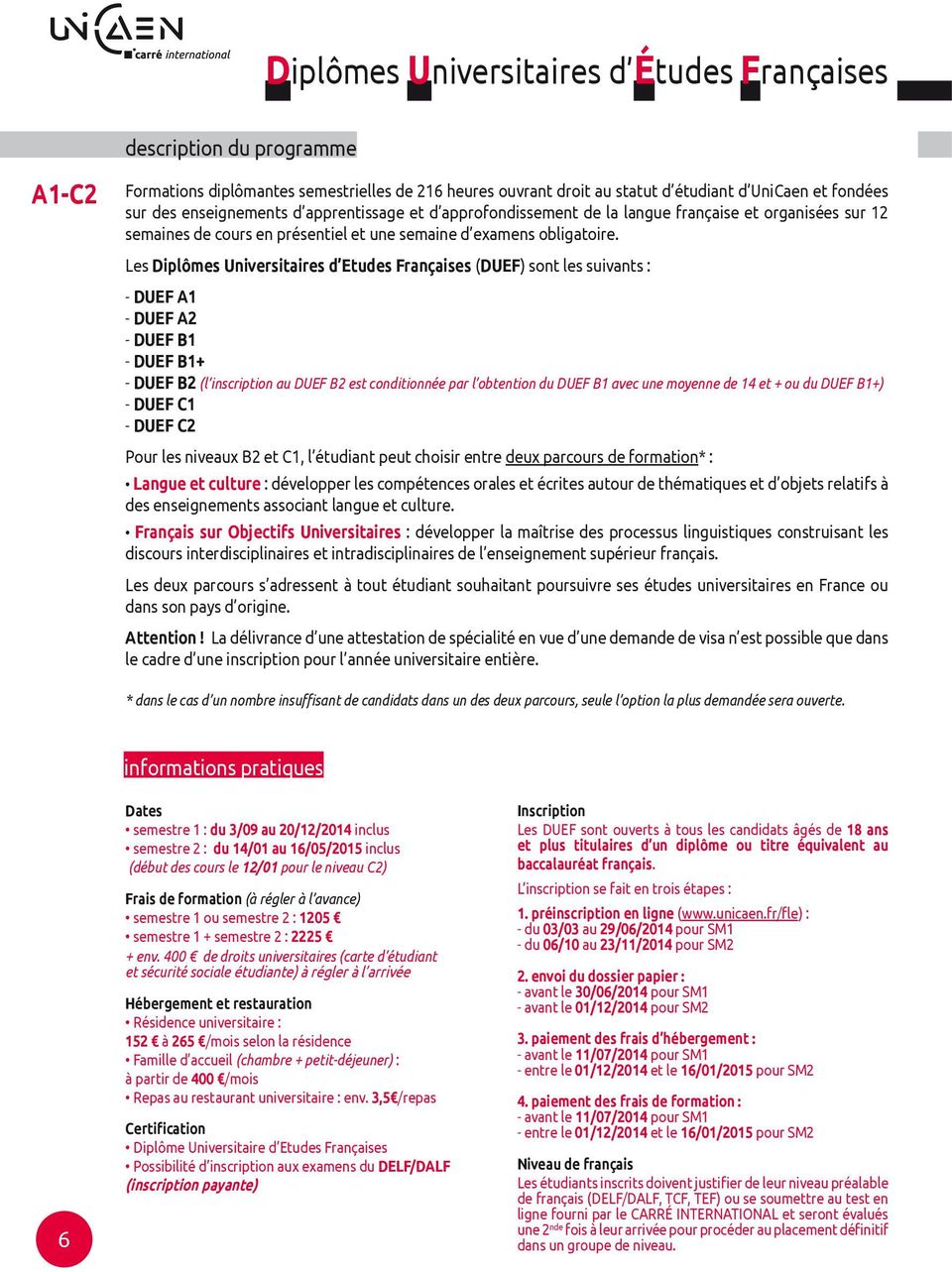 Les Diplômes Universitaires d Etudes Françaises (DUEF) sont les suivants : - DUEF A1 - DUEF A2 - DUEF B1 - DUEF B1+ - DUEF B2 (l inscription au DUEF B2 est conditionnée par l obtention du DUEF B1