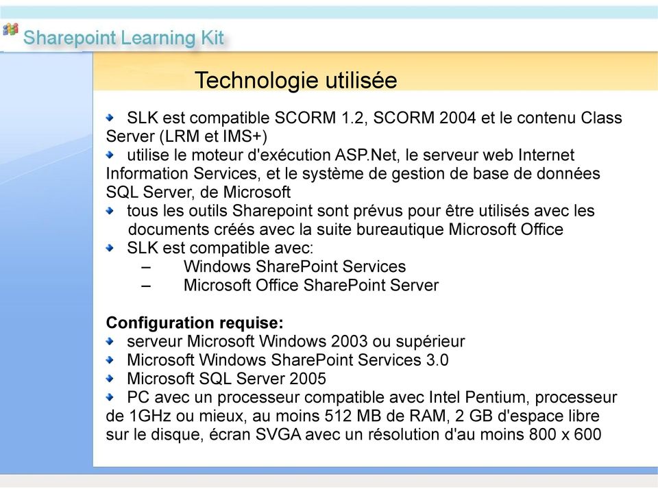 créés avec la suite bureautique Microsoft Office SLK est compatible avec: Windows SharePoint Services Microsoft Office SharePoint Server Configuration requise: serveur Microsoft Windows 2003 ou