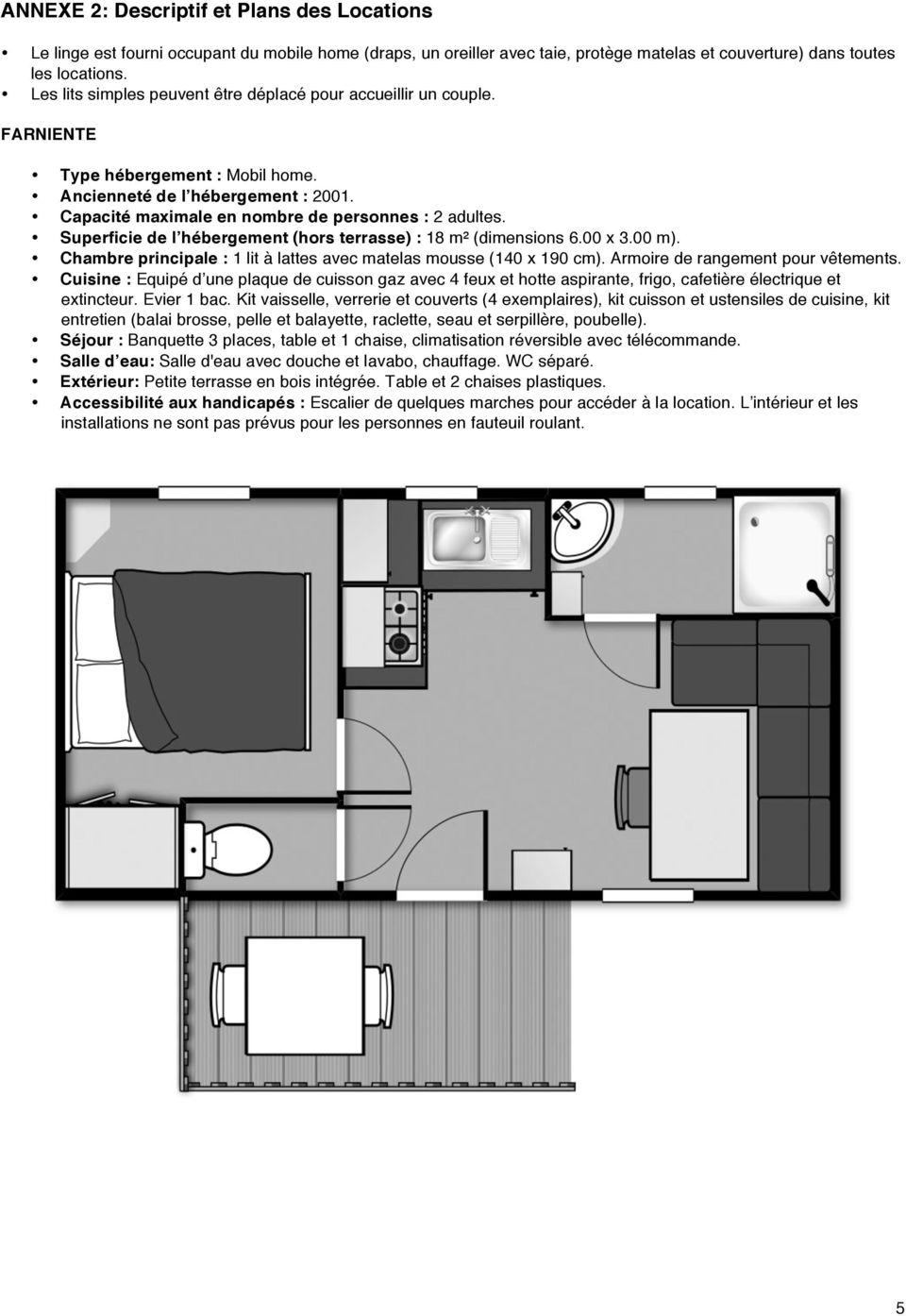 Superficie de l hébergement (hors terrasse) : 18 m² (dimensions 6.00 x 3.00 m). Chambre principale : 1 lit à lattes avec matelas mousse (140 x 190 cm).