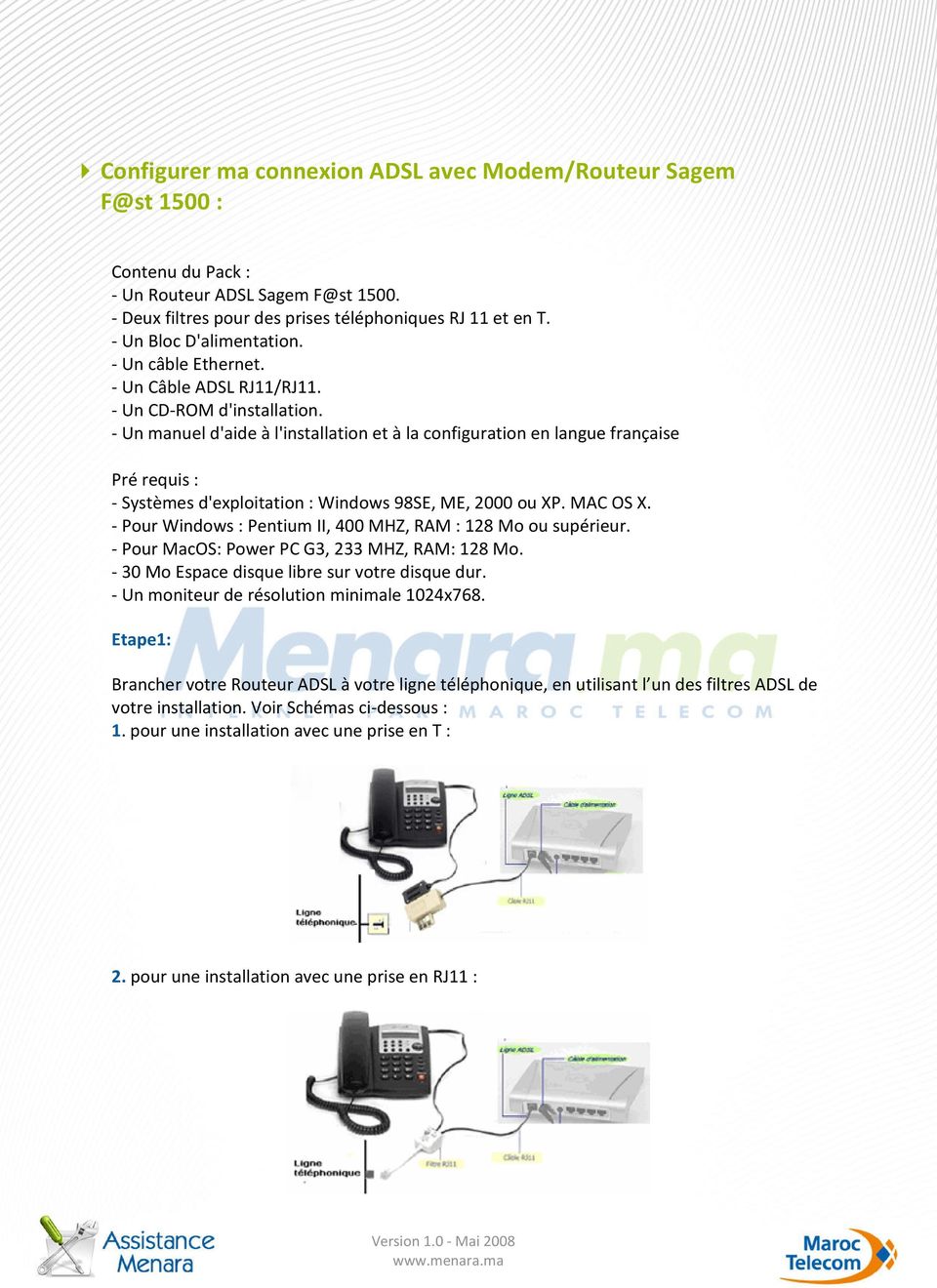 - Un manuel d'aide à l'installation et à la configuration en langue française Pré requis : - Systèmes d'exploitation : Windows 98SE, ME, 2000 ou XP. MAC OS X.