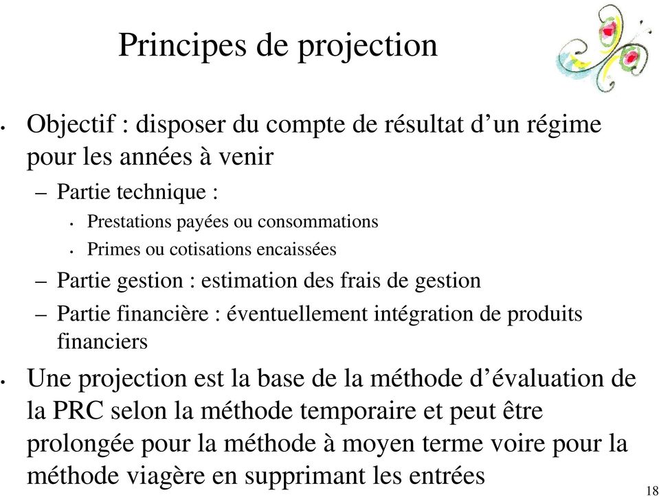 financière : éventuellement intégration de produits financiers Une projection est la base de la méthode d évaluation de la PRC