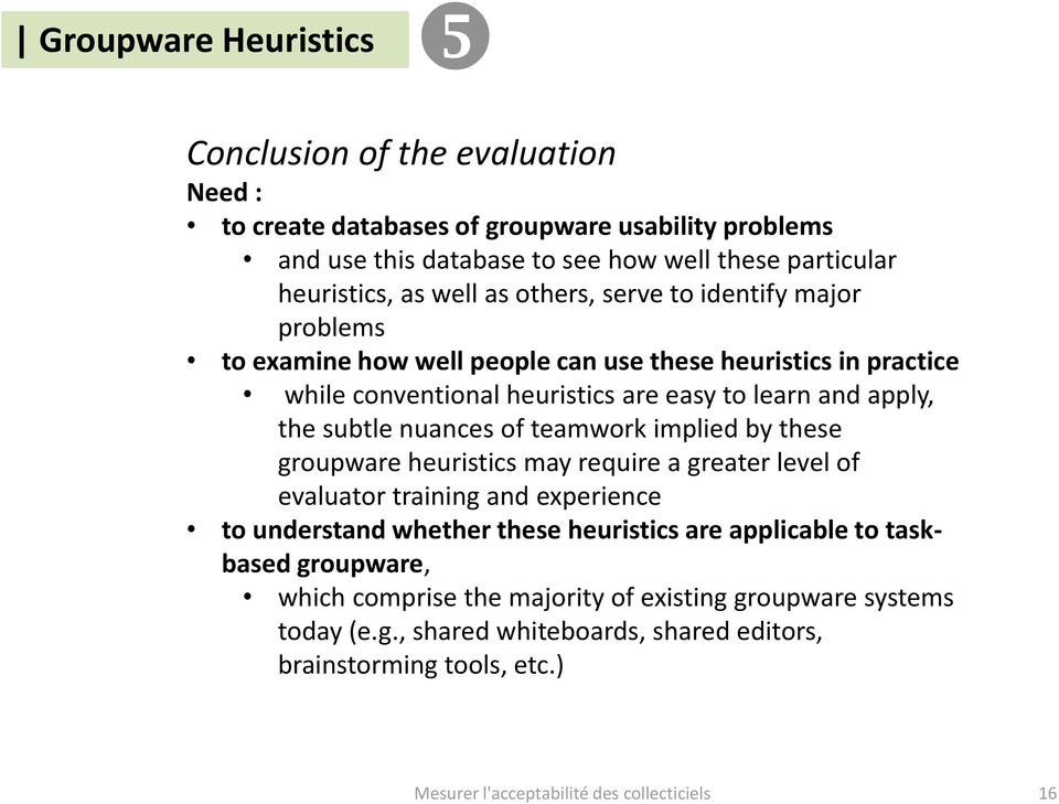 of teamwork implied by these groupware heuristics may require a greater level of evaluator training and experience to understand whether these heuristics are applicable to taskbased