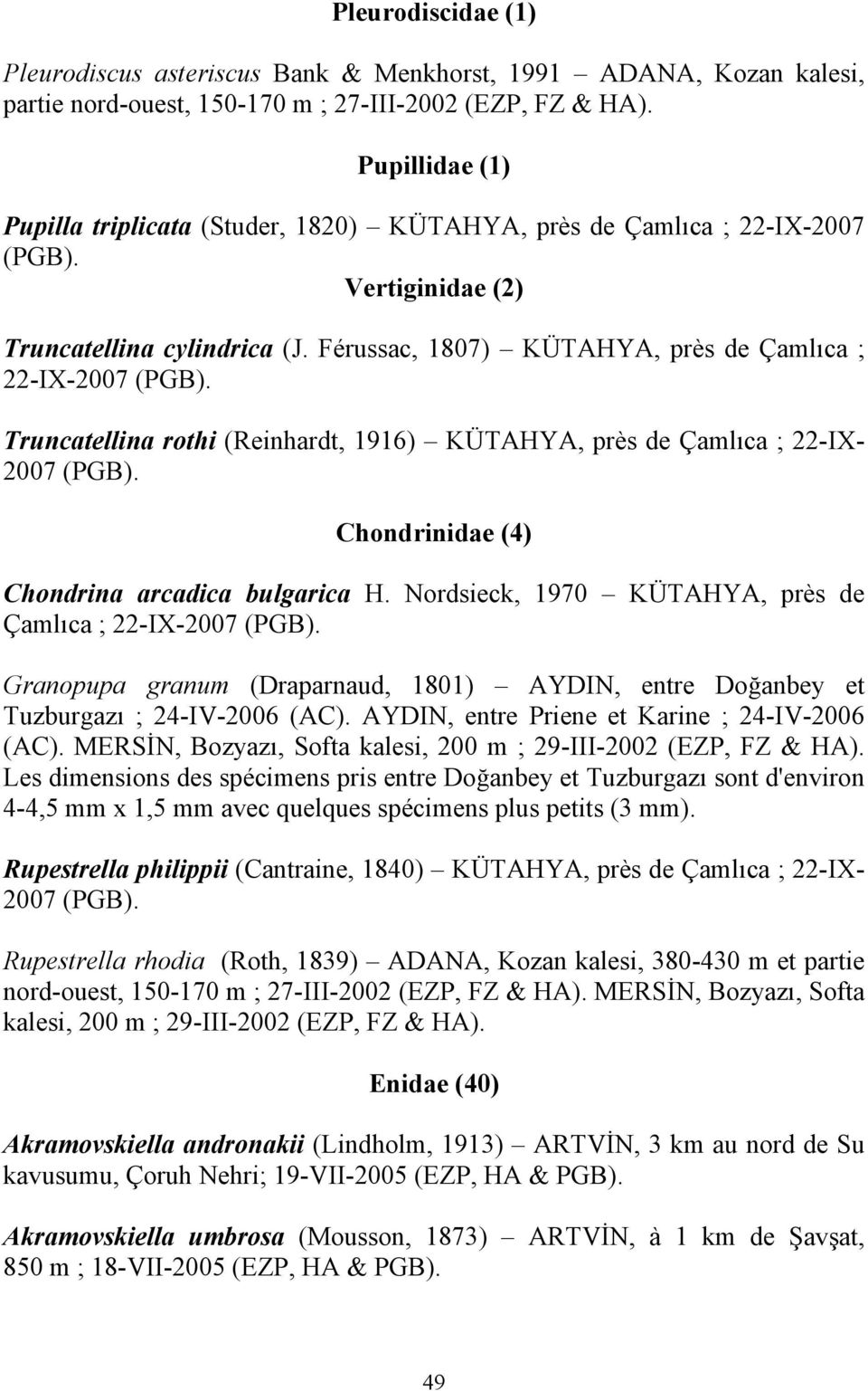 Truncatellina rothi (Reinhardt, 1916) KÜTAHYA, près de Çamlıca ; 22-IX- 2007 (PGB). Chondrinidae (4) Chondrina arcadica bulgarica H. Nordsieck, 1970 KÜTAHYA, près de Çamlıca ; 22-IX-2007 (PGB).