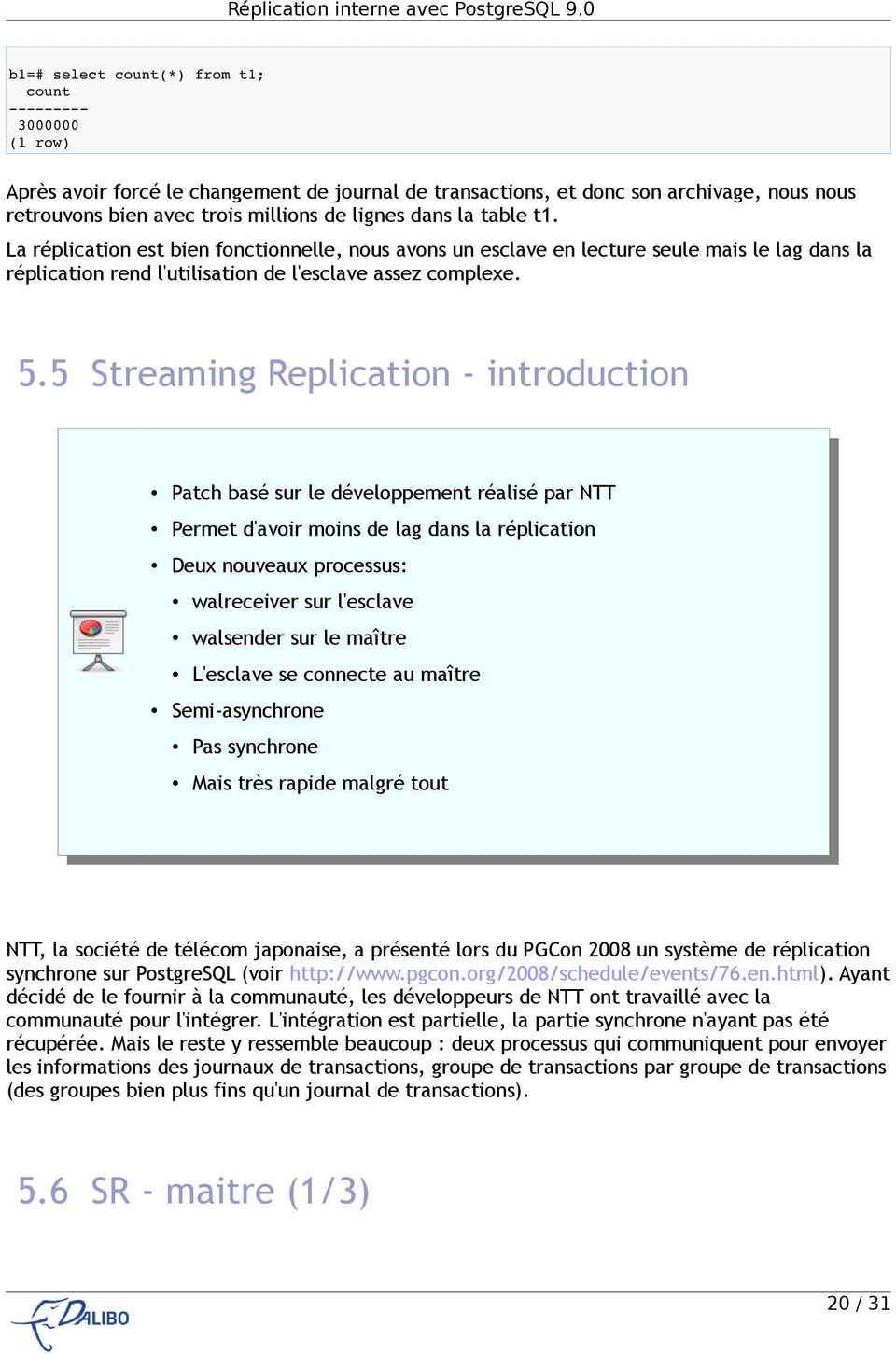 5 Streaming Replication - introduction Patch basé sur le développement réalisé par NTT Permet d'avoir moins de lag dans la réplication Deux nouveaux processus: walreceiver sur l'esclave walsender sur