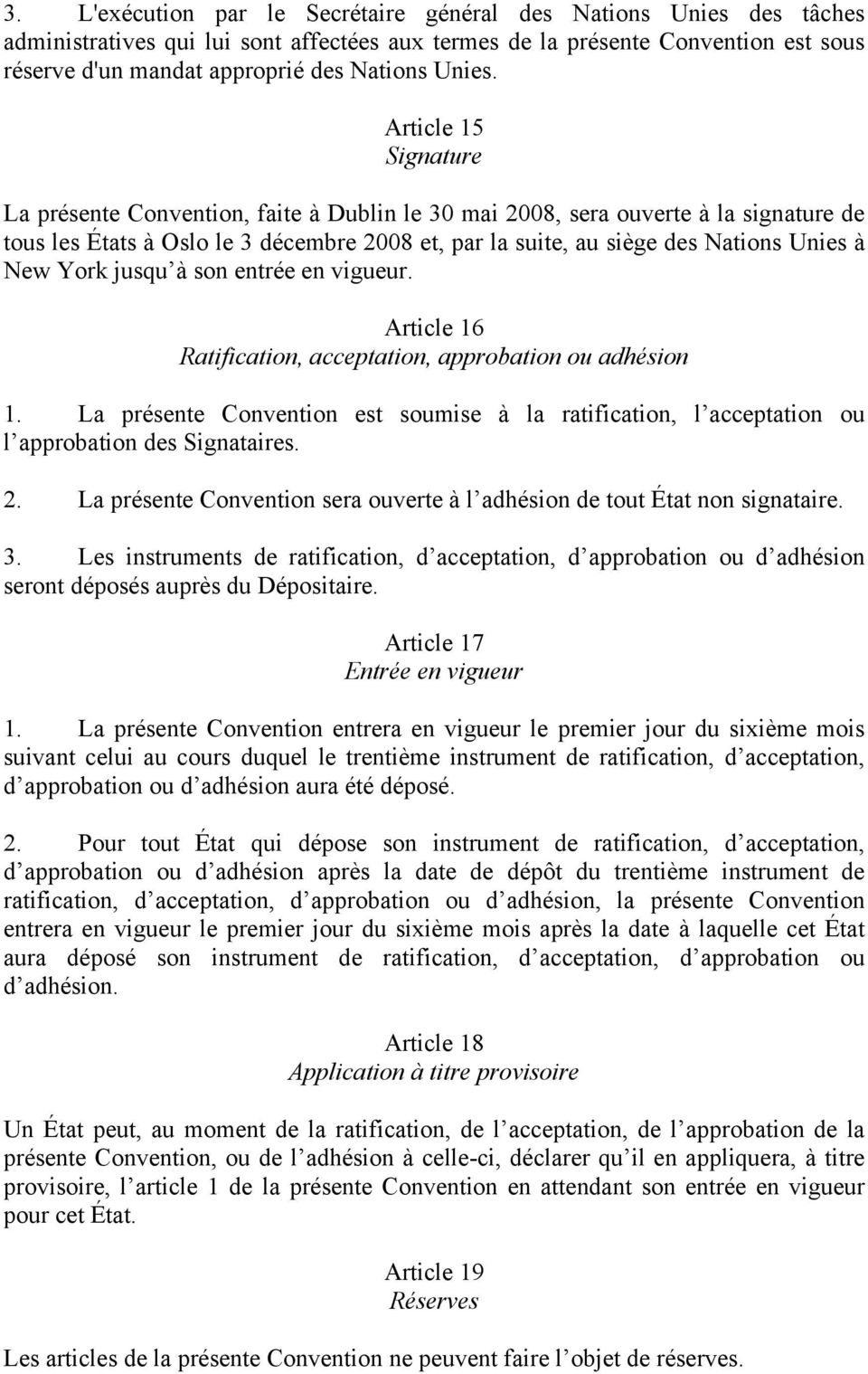 Article 15 Signature La présente Convention, faite à Dublin le 30 mai 2008, sera ouverte à la signature de tous les États à Oslo le 3 décembre 2008 et, par la suite, au siège des Nations Unies à New