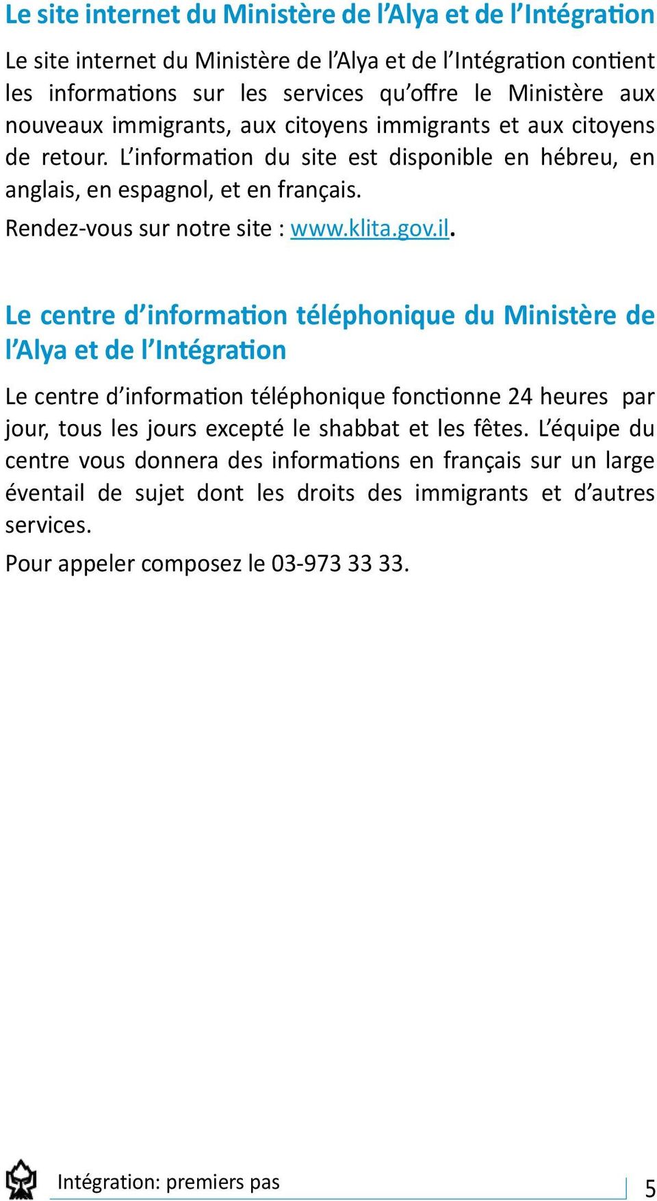 Le centre d information téléphonique du Ministère de l Alya et de l Intégration Le centre d information téléphonique fonctionne 24 heures par jour, tous les jours excepté le shabbat et les fêtes.