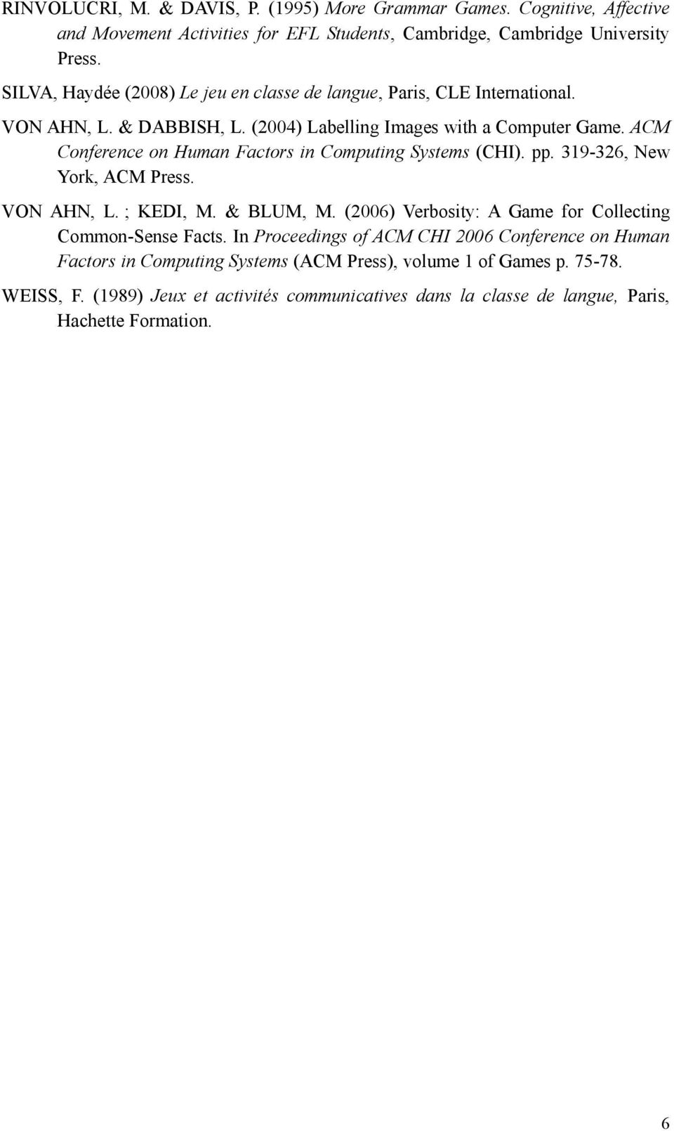 ACM Conference on Human Factors in Computing Systems (CHI). pp. 319-326, New York, ACM Press. VON AHN, L. ; KEDI, M. & BLUM, M.