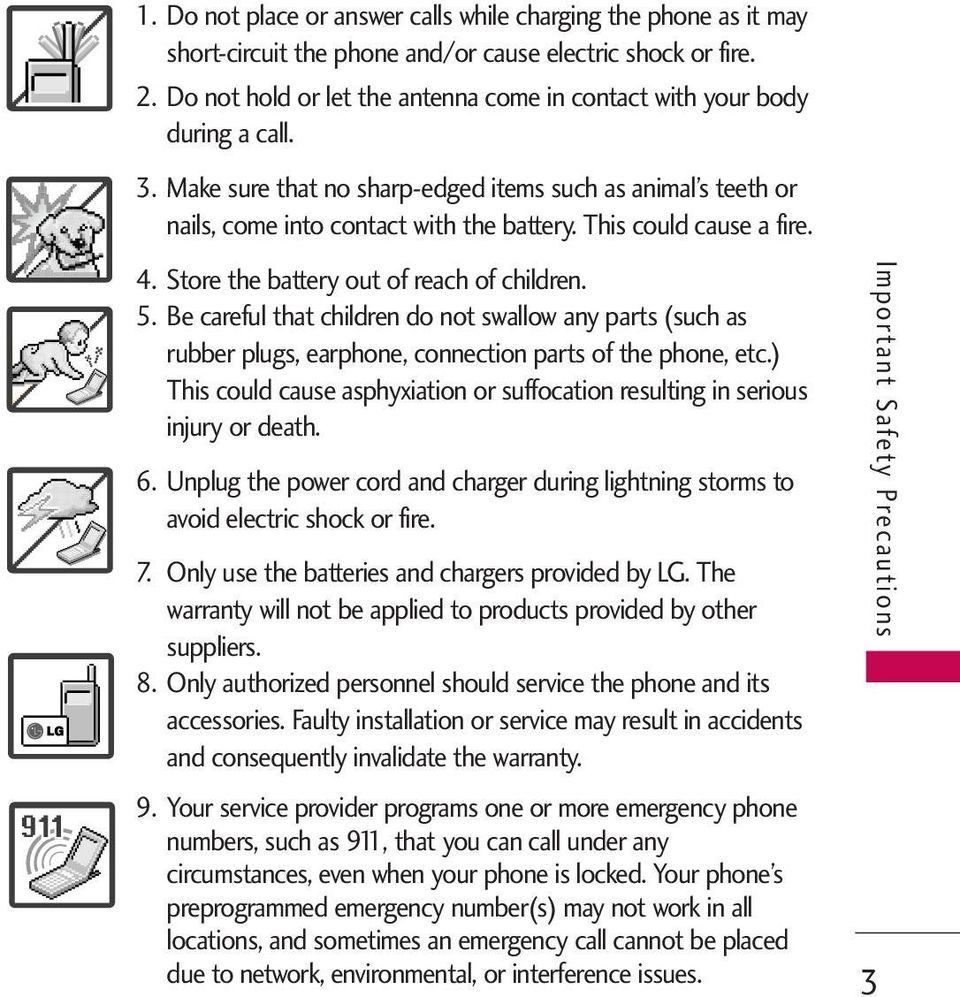 This could cause a fire. 4. Store the battery out of reach of children. 5. Be careful that children do not swallow any parts (such as rubber plugs, earphone, connection parts of the phone, etc.