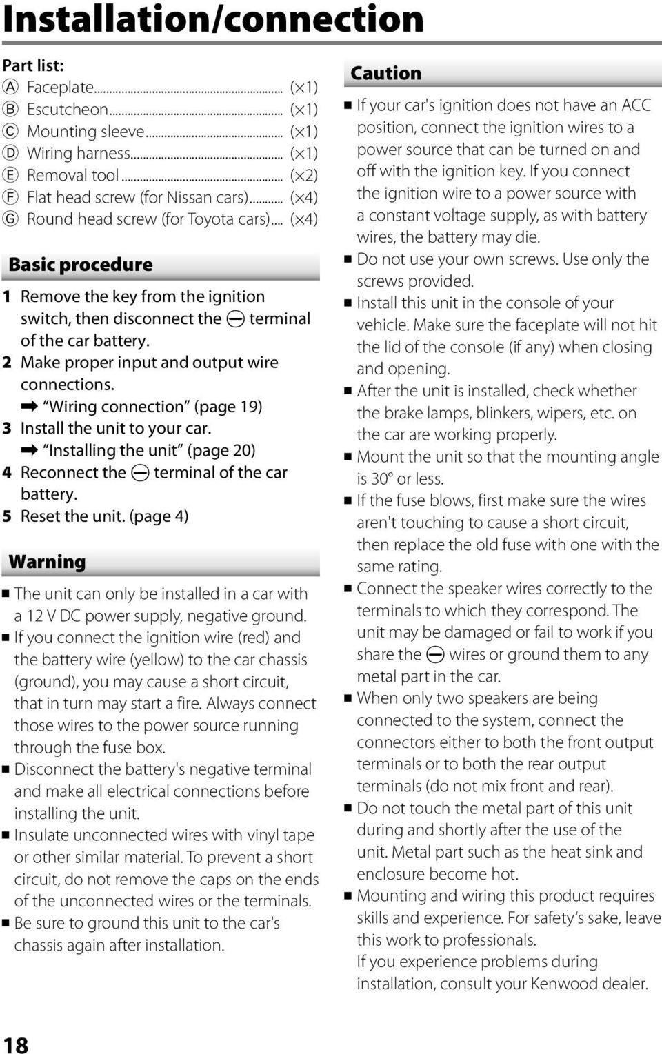 2 Make proper input and output wire connections. \ Wiring connection (page 19) 3 Install the unit to your car. \ Installing the unit (page 20) 4 Reconnect the terminal of the car battery.