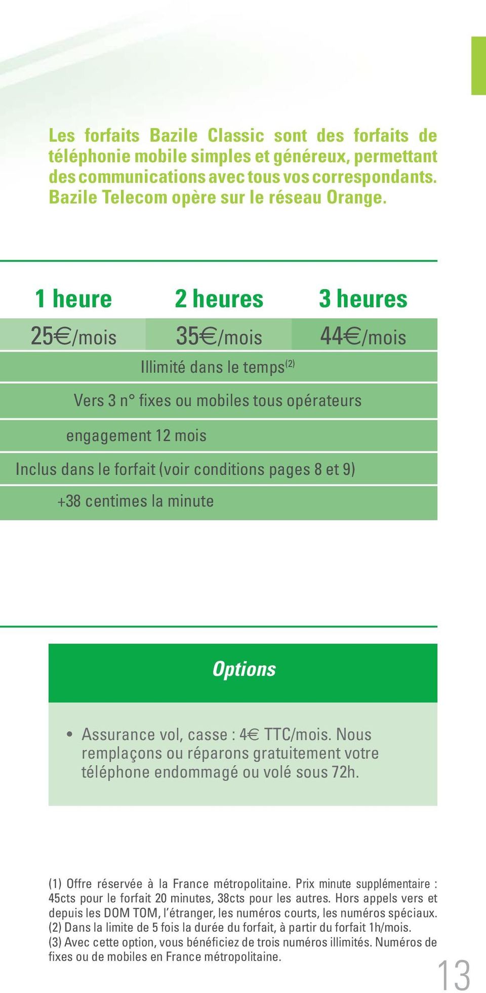 centimes la minute Options Assurance vol, casse : 4 TTC/mois. Nous remplaçons ou réparons gratuitement votre téléphone endommagé ou volé sous 72h. (1) Offre réservée à la France métropolitaine.