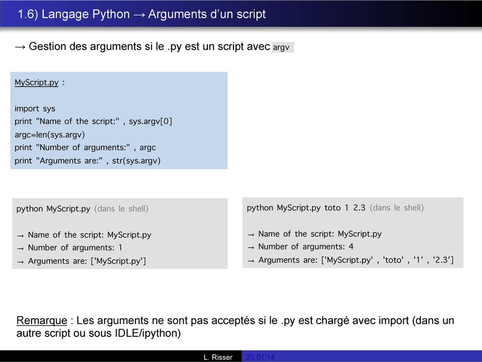 py (dans le shell) Name of the script: MyScript.py Number of arguments: 1 Arguments are: ['MyScript.py'] python MyScript.py toto 1 2.