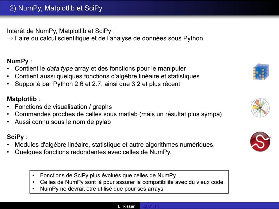 2 et plus récent Matplotlib : Fonctions de visualisation / graphs Commandes proches de celles sous matlab (mais un résultat plus sympa) Aussi connu sous le nom de pylab SciPy : Modules d'algèbre