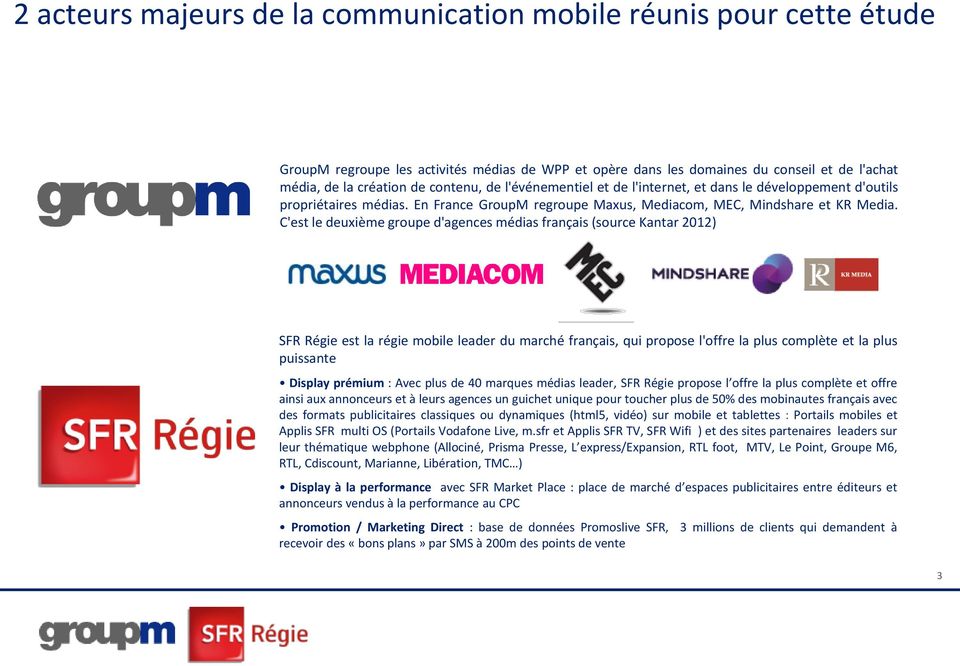 C'est le deuxième groupe d'agences médias français (source Kantar 2012) SFR Régie est la régie mobile leader du marché français, qui propose l'offre la plus complète et la plus puissante Display