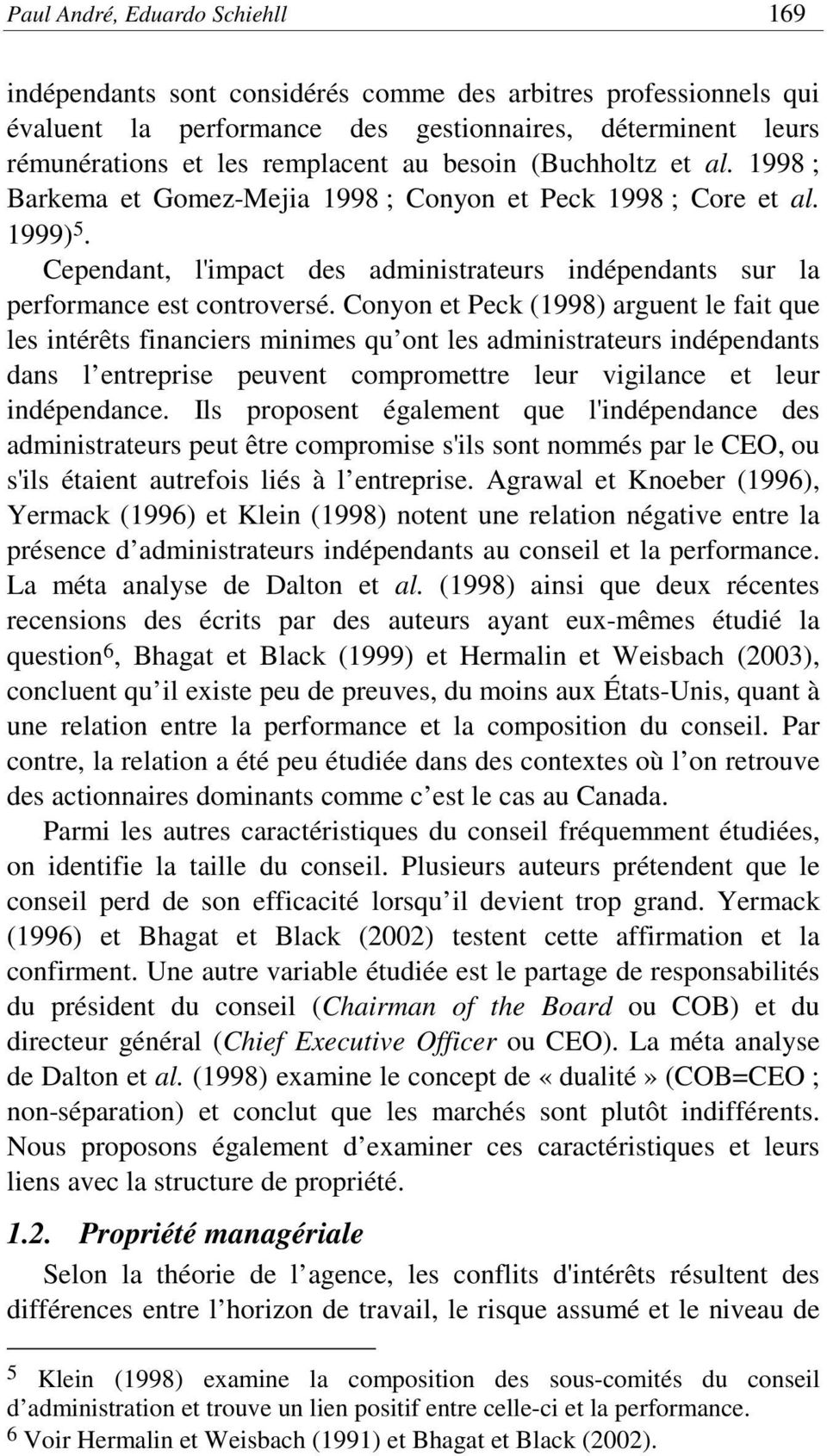 Conyon et Peck (1998) arguent le fait que les intérêts financiers minimes qu ont les administrateurs indépendants dans l entreprise peuvent compromettre leur vigilance et leur indépendance.