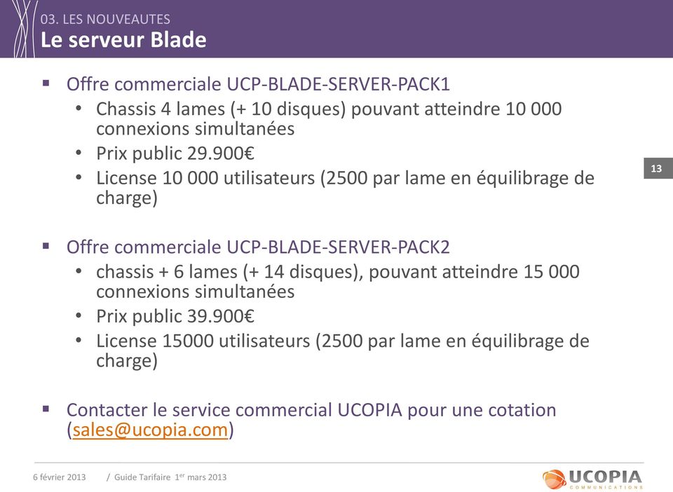 900 License 10 000 utilisateurs (2500 par lame en équilibrage de charge) 13 Offre commerciale UCP-BLADE-SERVER-PACK2 chassis + 6
