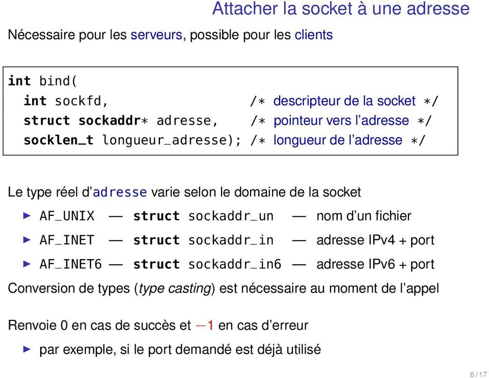 la socket AF_UNIX struct sockaddr_un nom d un fichier AF_INET struct sockaddr_in adresse IPv4 + port AF_INET6 struct sockaddr_in6 adresse IPv6 + port