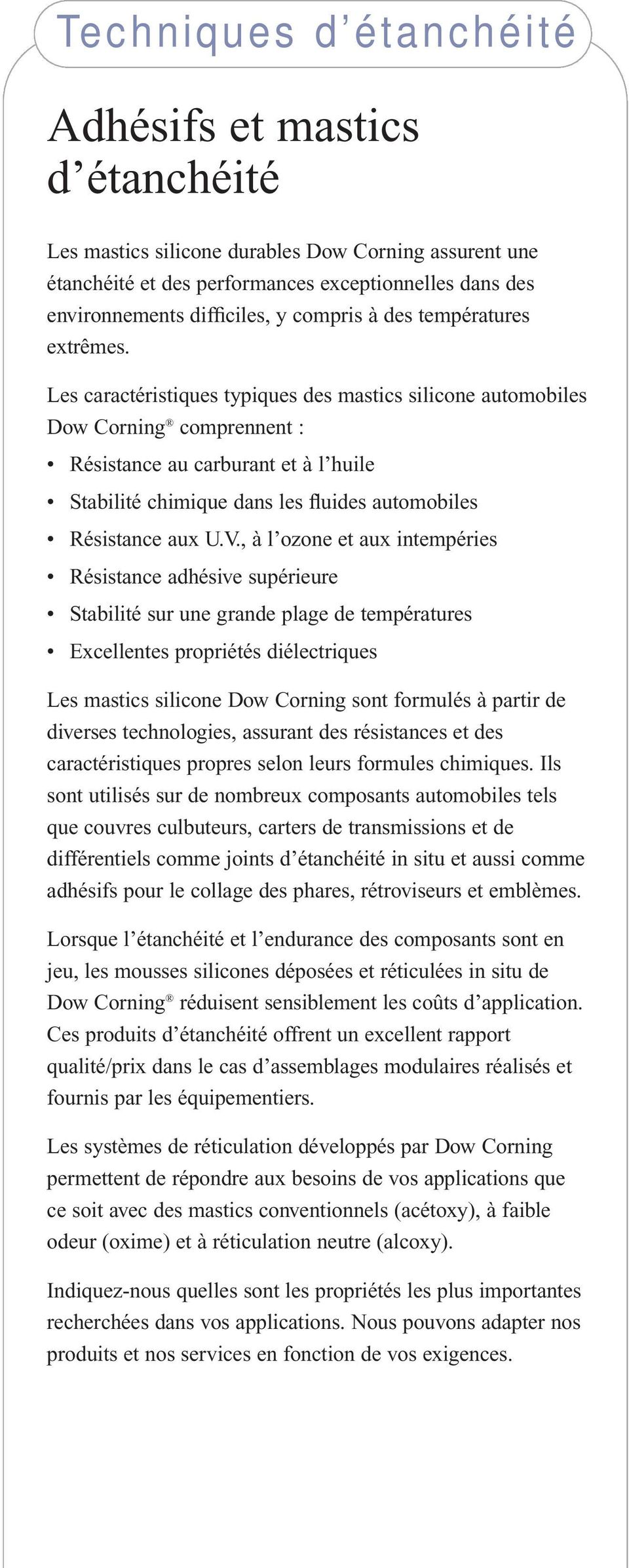 Les caractéristiques typiques des mastics silicone automobiles Dow Corning comprennent : Résistance au carburant et à l huile Stabilité chimique dans les fluides automobiles Résistance aux U.V.