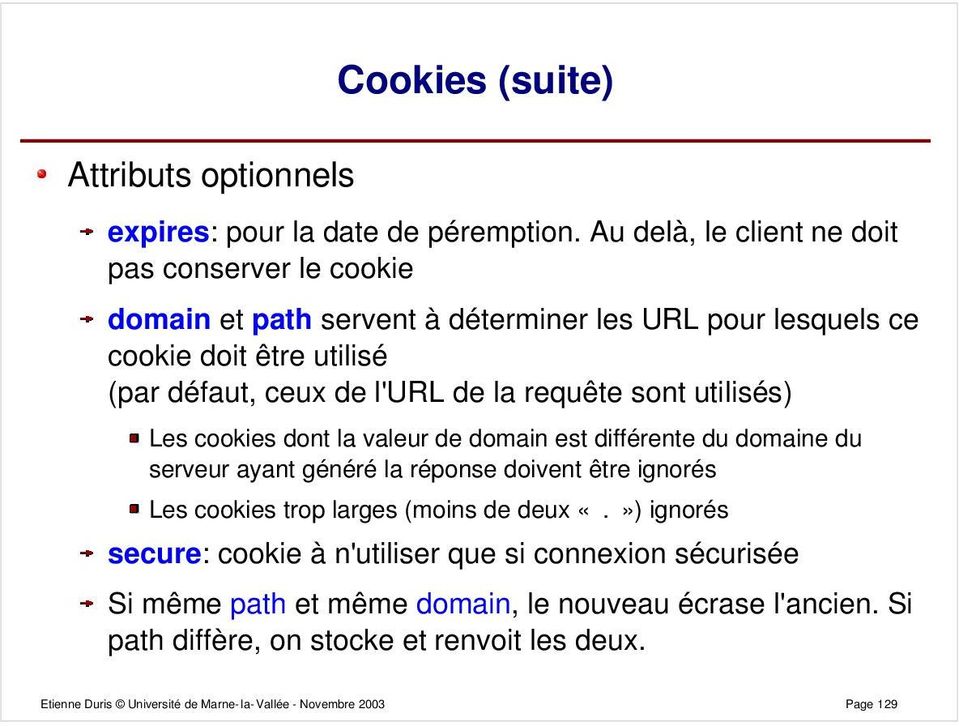 la requête sont utilisés) Les cookies dont la valeur de domain est différente du domaine du serveur ayant généré la réponse doivent être ignorés Les cookies trop