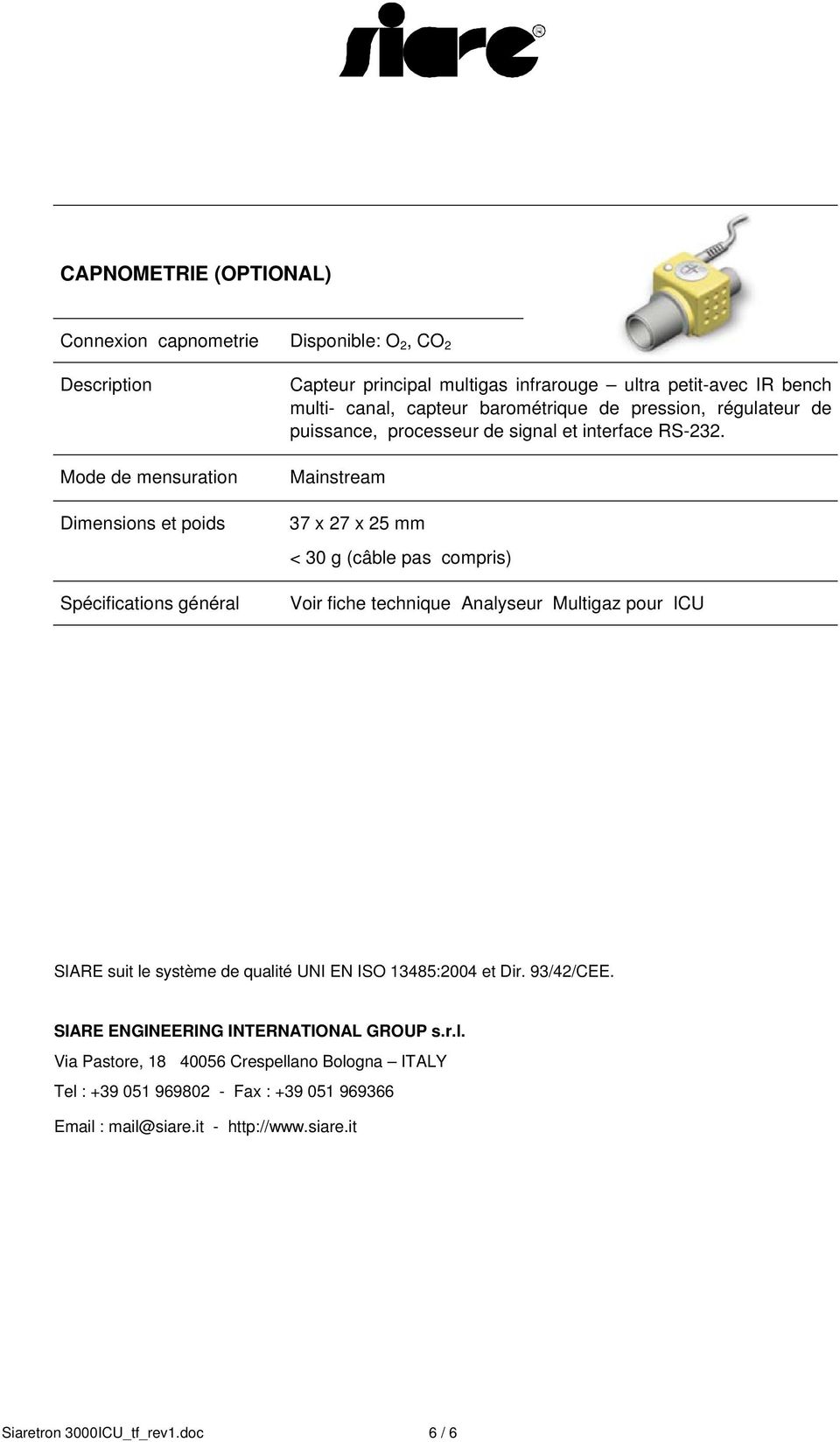 Mainstream 37 x 27 x 25 mm < 30 g (câble pas compris) Voir fiche technique Analyseur Multigaz pour ICU SIARE suit le système de qualité UNI EN ISO 13485:2004 et Dir. 93/42/CEE.