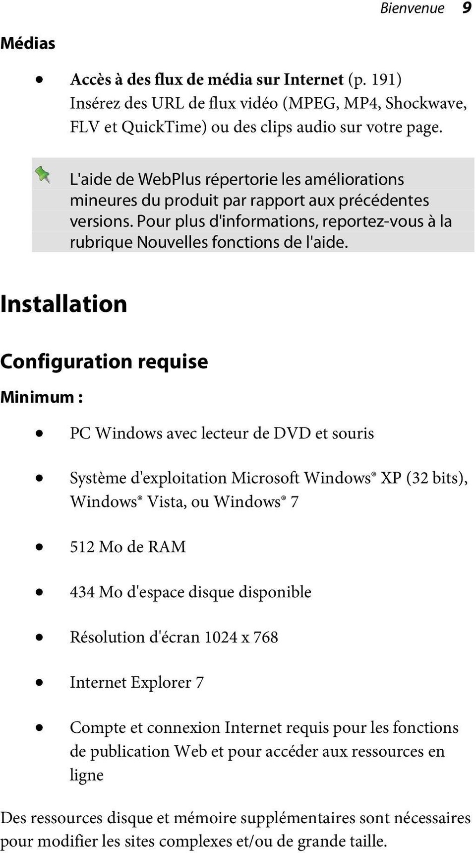 Installation Configuration requise Minimum : PC Windows avec lecteur de DVD et souris Système d'exploitation Microsoft Windows XP (32 bits), Windows Vista, ou Windows 7 512 Mo de RAM 434 Mo d'espace