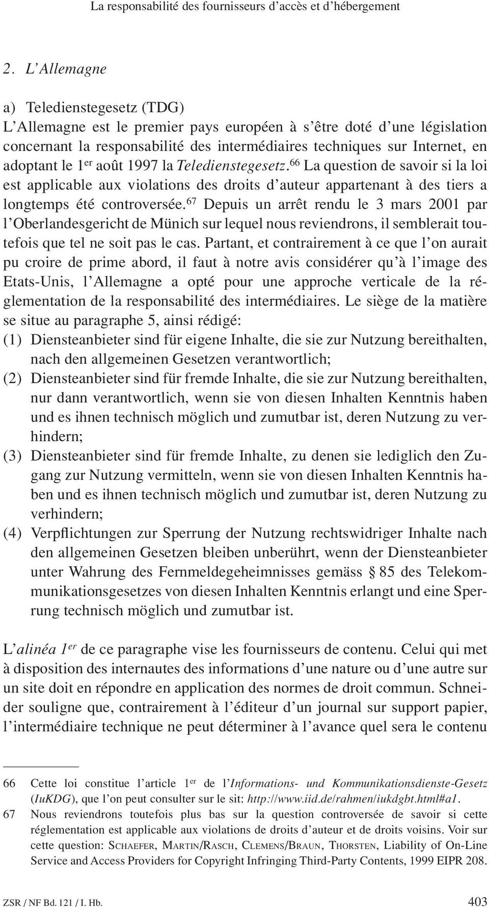 1 er août 1997 la Teledienstegesetz. 66 La question de savoir si la loi est applicable aux violations des droits d auteur appartenant à des tiers a longtemps été controversée.