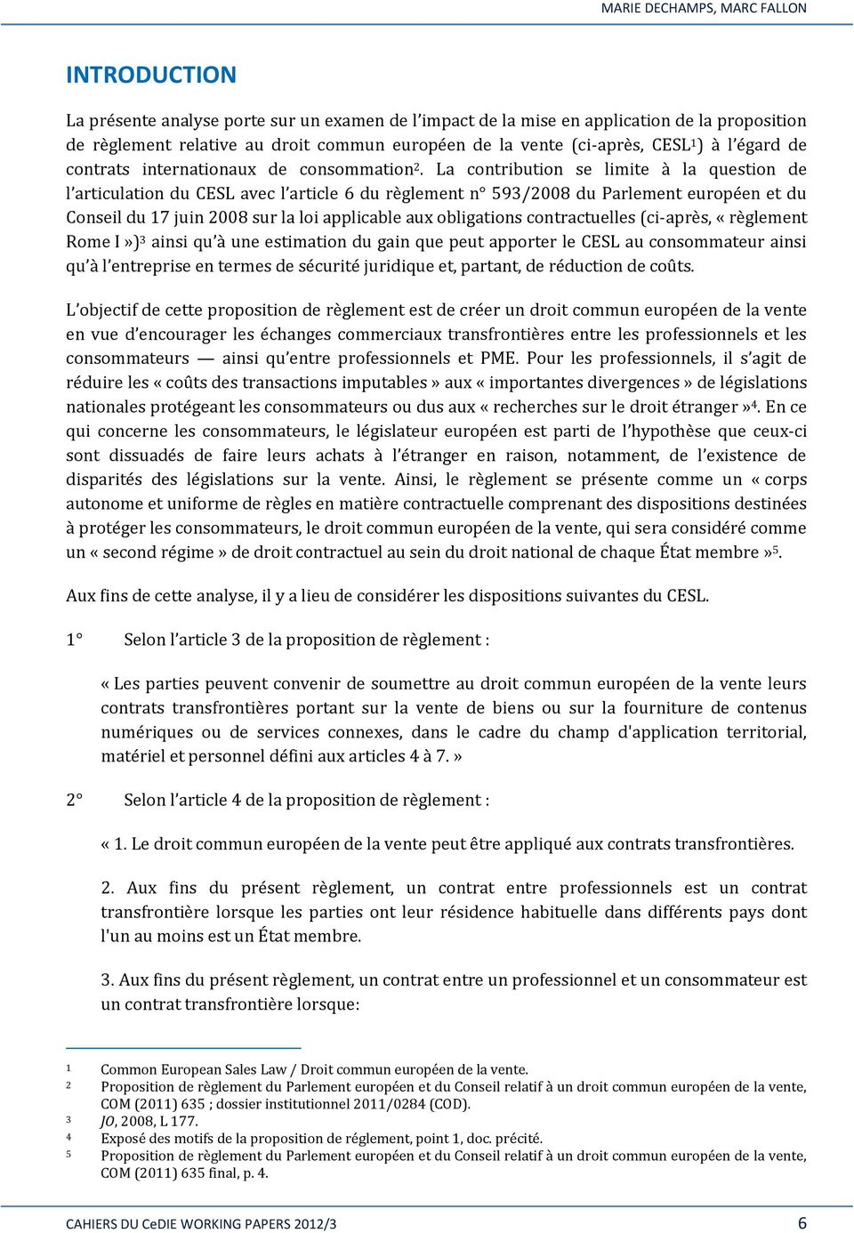 La contribution se limite à la question de l articulation du CESL avec l article 6 du règlement n 593/2008 du Parlement européen et du Conseil du 17 juin 2008 sur la loi applicable aux obligations