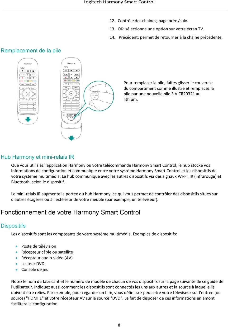 Hub Harmony et mini-relais IR Que vous utilisiez l'application Harmony ou votre télécommande Harmony Smart Control, le hub stocke vos informations de configuration et communique entre votre système