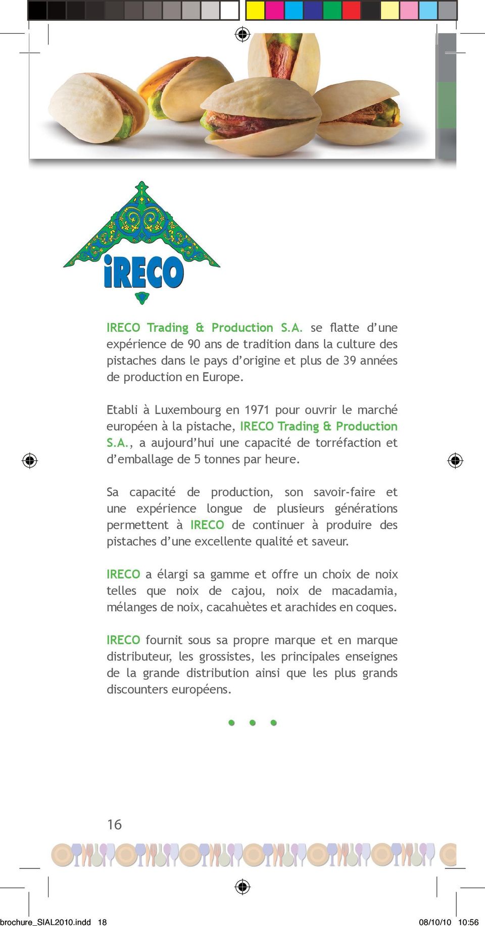 Sa capacité de production, son savoir-faire et une expérience longue de plusieurs générations permettent à IRECO de continuer à produire des pistaches d une excellente qualité et saveur.