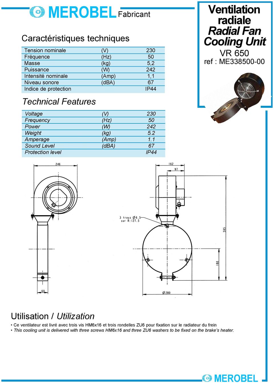 1 Sound Level (dba) 67 Protection level IP44 Ventilation radiale Radial Fan Cooling Unit VR 650 ref : ME338500-00 Utilisation / Utilization Ce ventilateur est