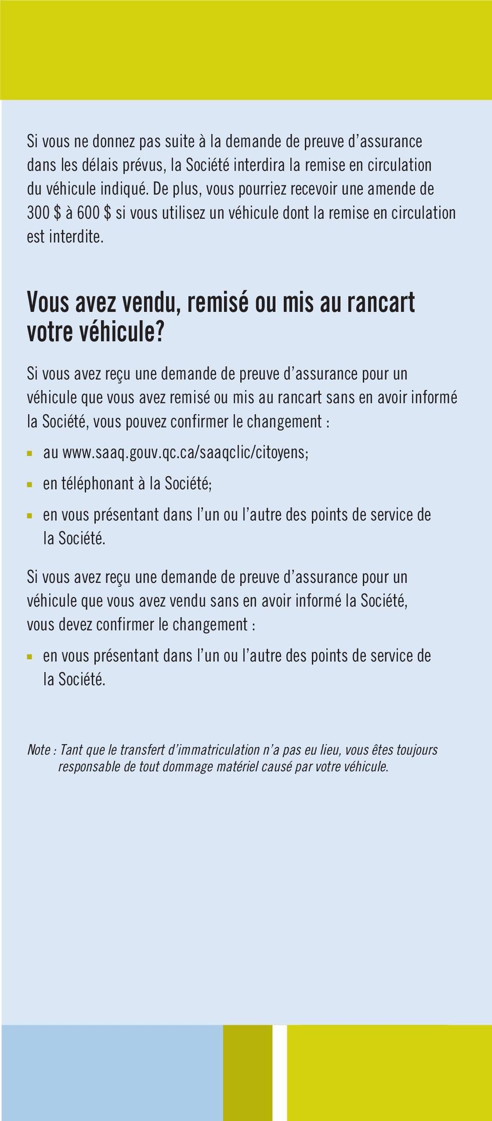 Si vous avez reçu une demande de preuve d assurance pour un véhicule que vous avez remisé ou mis au rancart sans en avoir informé la Société, vous pouvez confirmer le changement : au www.saaq.gouv.qc.