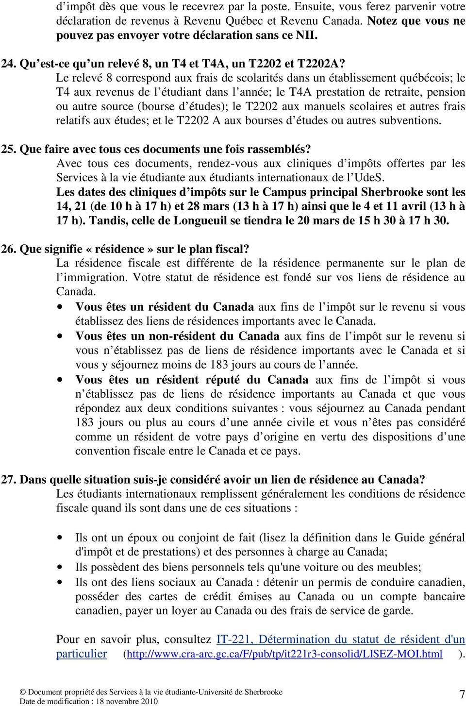 Le relevé 8 correspond aux frais de scolarités dans un établissement québécois; le T4 aux revenus de l étudiant dans l année; le T4A prestation de retraite, pension ou autre source (bourse d études);