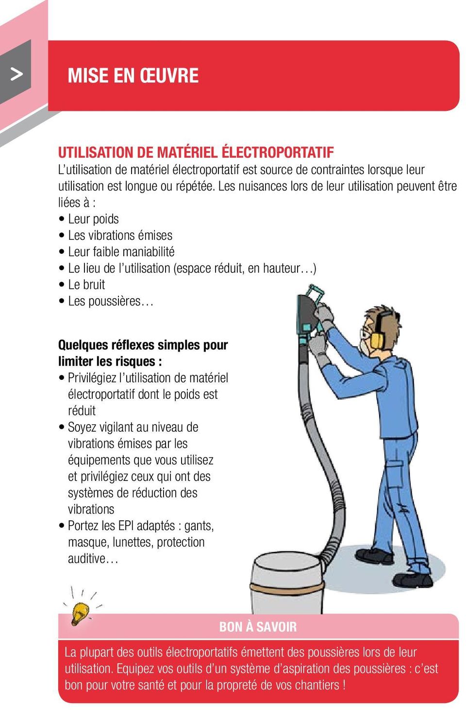 Quelques réflexes simples pour limiter les risques : Privilégiez l utilisation de matériel électroportatif dont le poids est réduit Soyez vigilant au niveau de vibrations émises par les équipements
