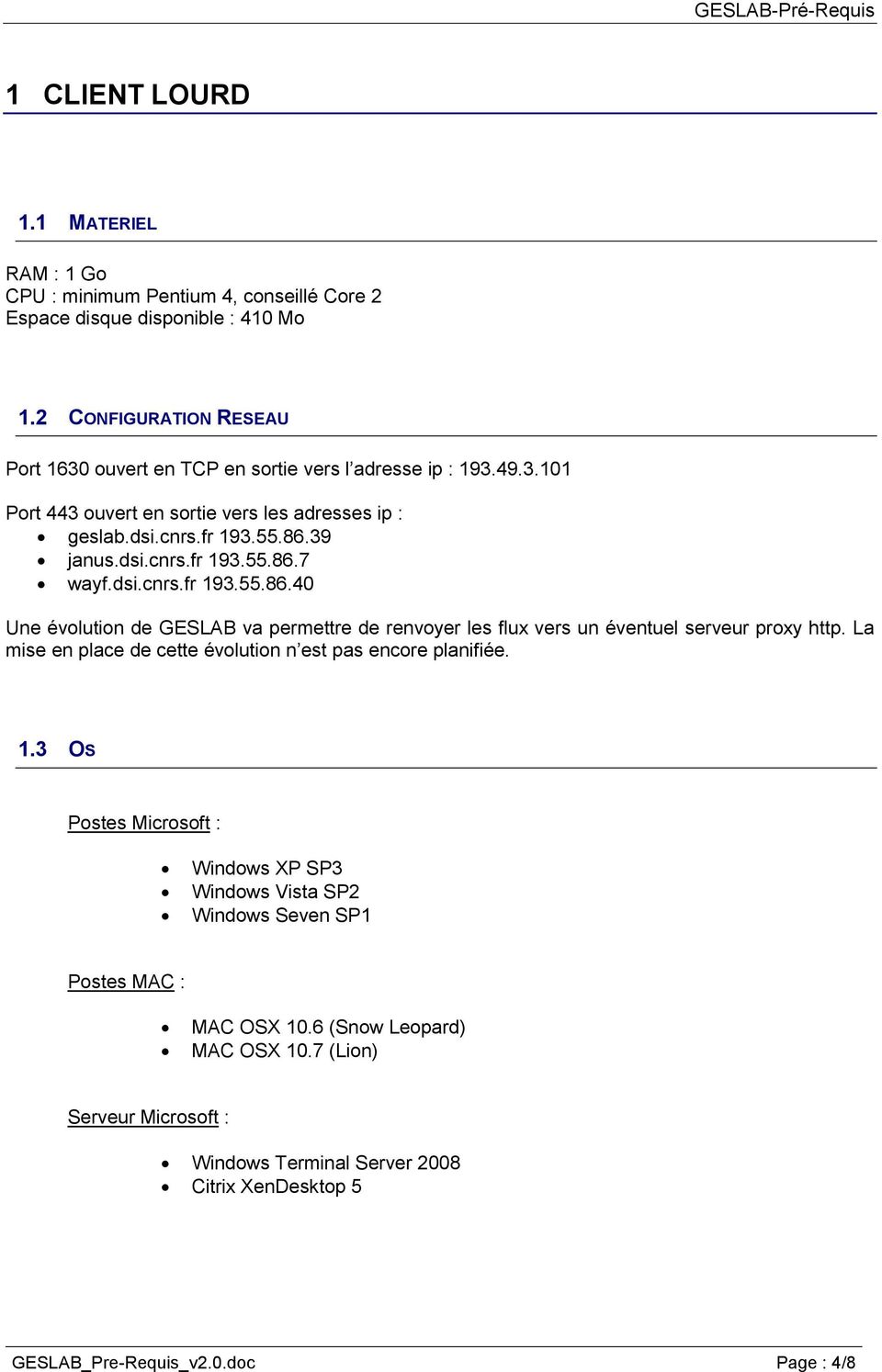 dsi.cnrs.fr 193.55.86.40 Une évolution de GESLAB va permettre de renvoyer les flux vers un éventuel serveur proxy http. La mise en place de cette évolution n est pas encore planifiée. 1.3 OS Postes Microsoft : Windows XP SP3 Windows Vista SP2 Windows Seven SP1 Postes MAC : MAC OSX 10.