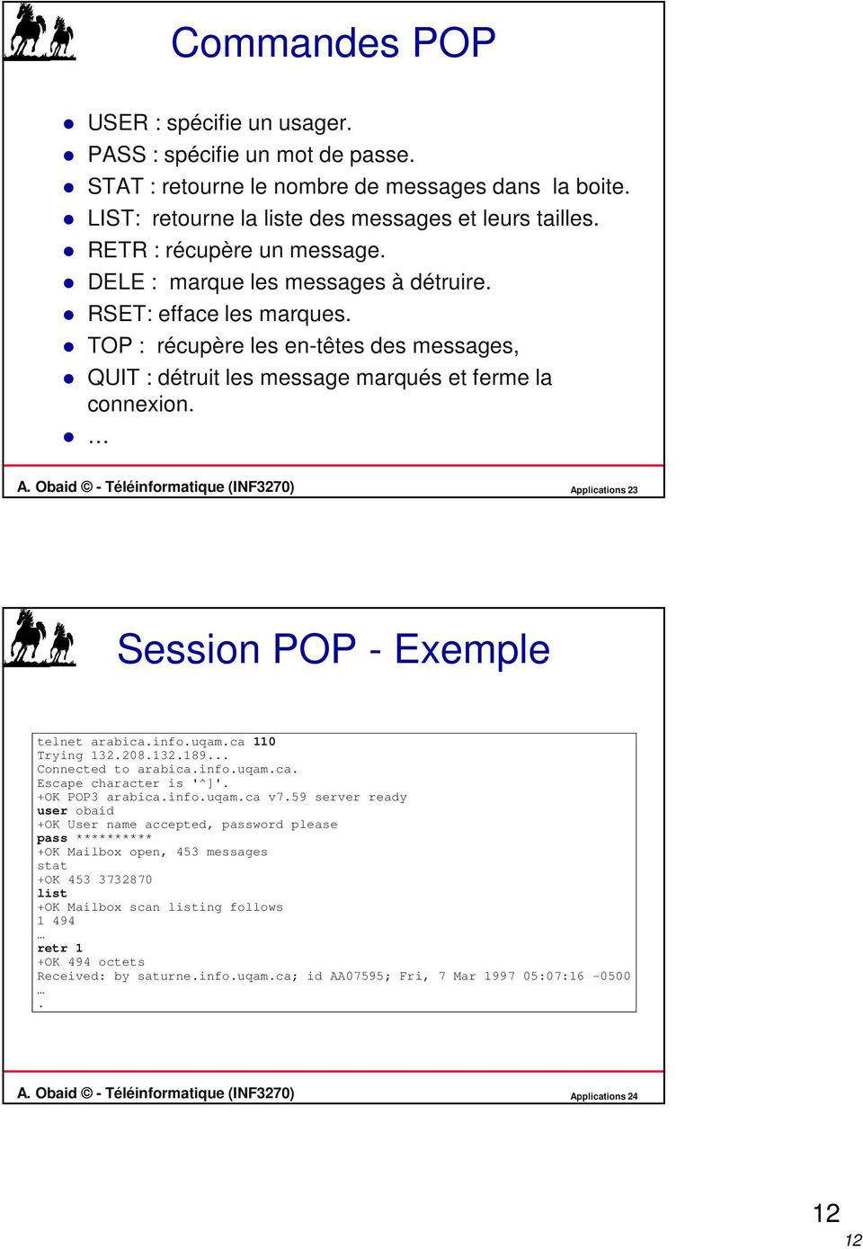 Obaid - Téléinformatique (INF3270) Applications 23 Session POP - Exemple telnet arabica.info.uqam.ca 110 Trying 132.208.132.189... Connected to arabica.info.uqam.ca. Escape character is '^]'.