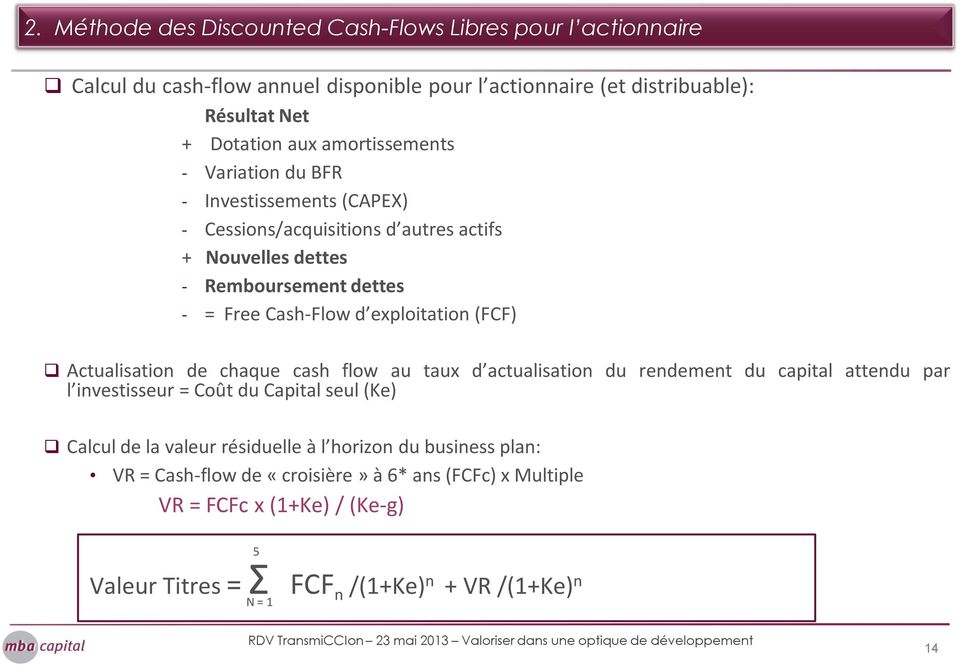 exploitation (FCF) Actualisation de chaque cash flow au taux d actualisation du rendement du capital attendu par l investisseur = Coût du Capital seul (Ke) Calcul de la