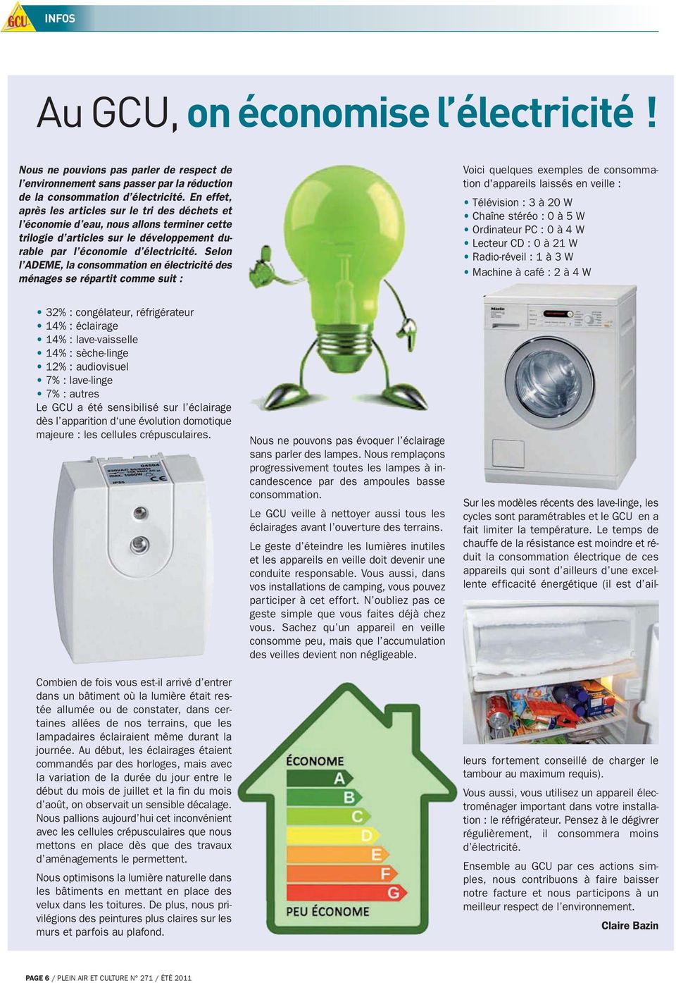 Selon l ADEME, la consommation en électricité des ménages se répartit comme suit : Voici quelques exemples de consommation d'appareils laissés en veille : Télévision : 3 à 20 W Chaîne stéréo : 0 à 5